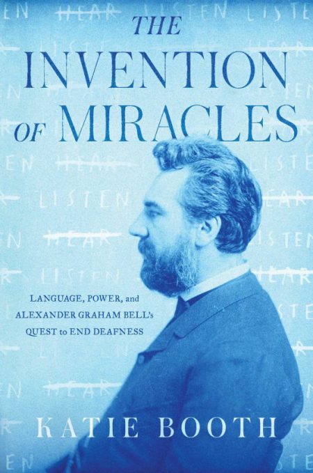 THE INVENTION OF MIRACLES: LANGUAGE, POWER, AND ALEXANDER GRAHAM BELL’S QUEST TO END DEAFNESS.